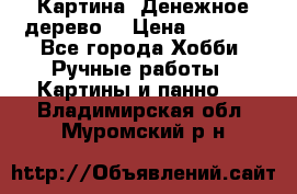 Картина “Денежное дерево“ › Цена ­ 5 000 - Все города Хобби. Ручные работы » Картины и панно   . Владимирская обл.,Муромский р-н